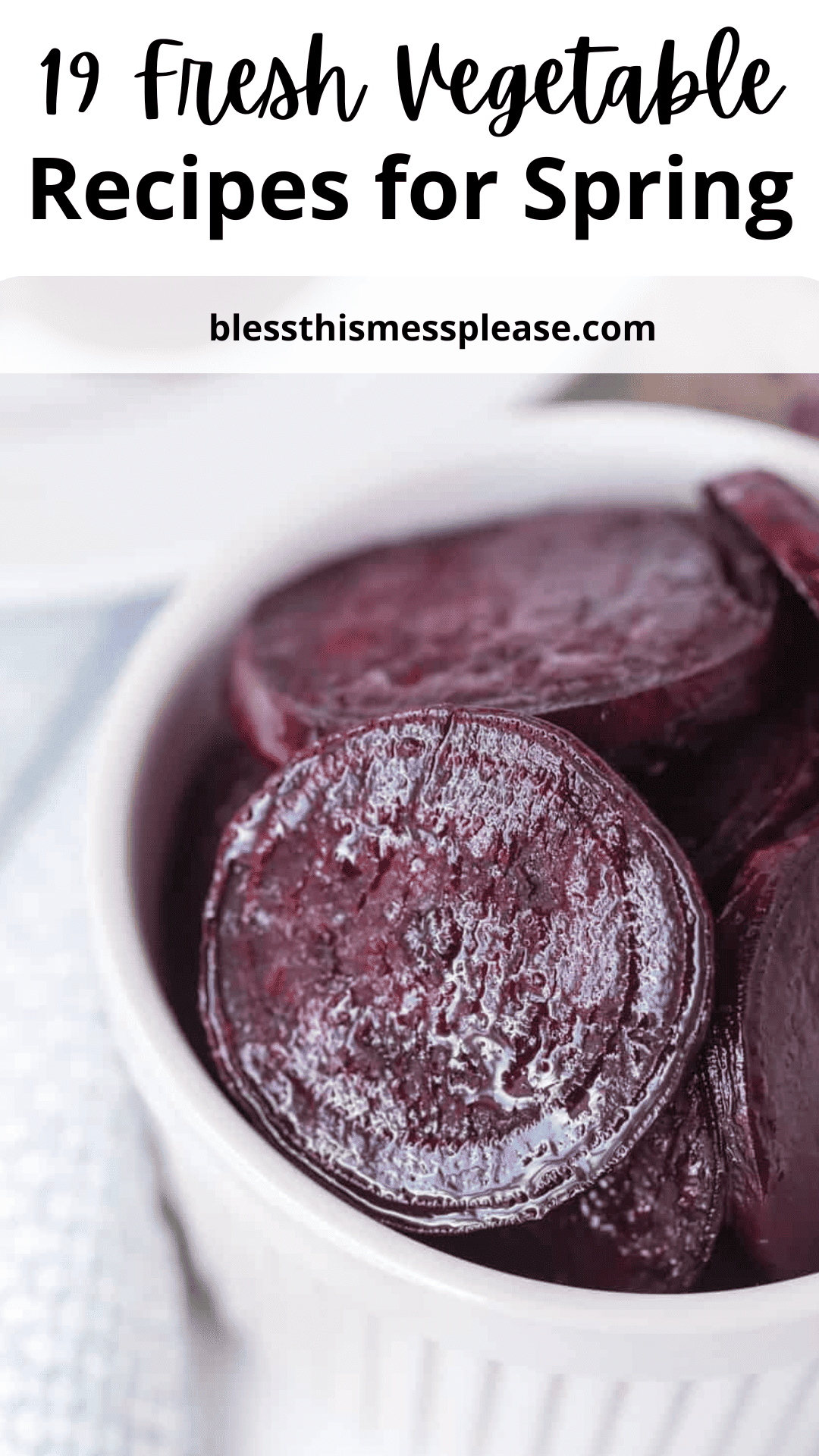 Close-up of sliced beets in a white bowl. The top text reads 19 Fresh Vegetable Recipes for Spring on blessthismessplease.com. These glistening, deep purple beets are perfect for your next spring dish.