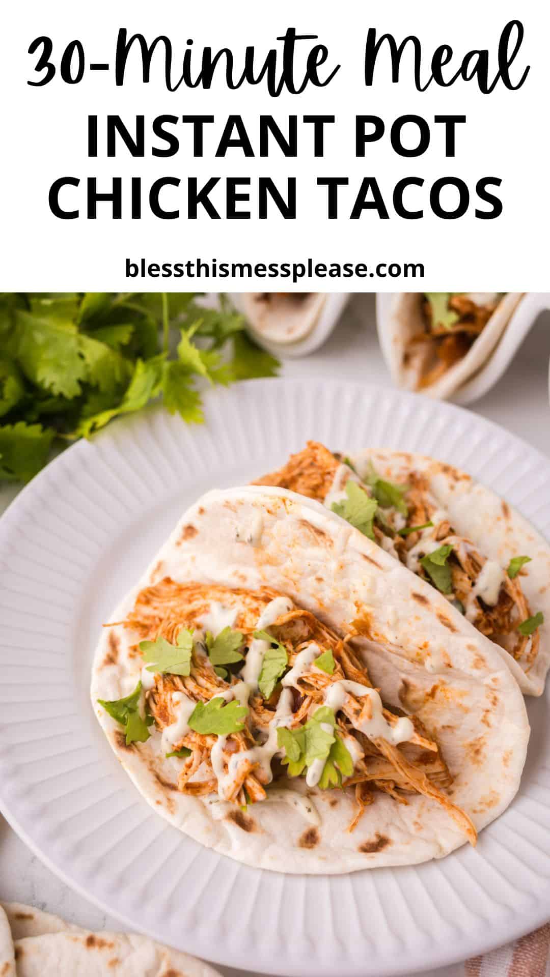 Two shredded instant pot chicken tacos with cilantro and sauce on a white plate, surrounded by more tacos and fresh cilantro. Text above reads 30-Minute Meal Instant Pot Chicken Tacos with the website blessthismessplease.com.