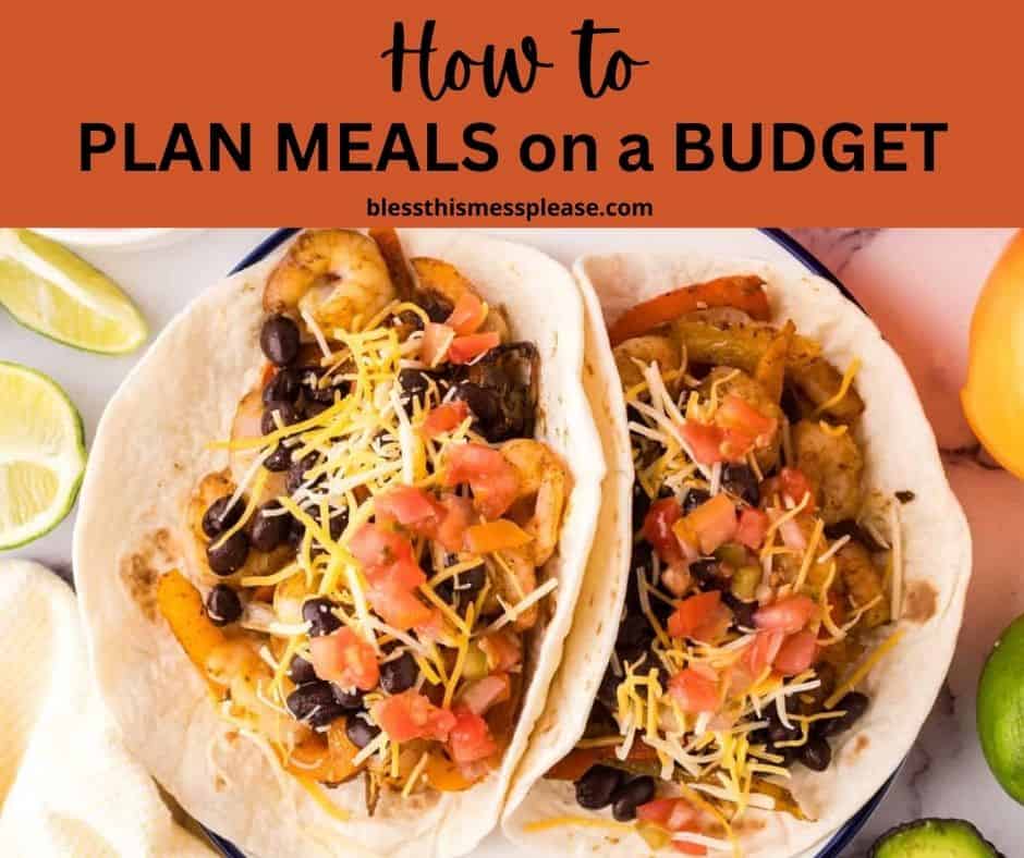 Two soft tacos filled with vegetables, black beans, shredded cheese, and diced tomatoes sit on a plate. The text above reads, How to plan meals on a budget, with the website blessthismessplease.com.